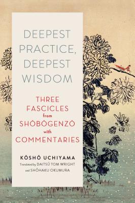 Deepest Practice, Deepest Wisdom: Three Fascicles from Shobogenzo with Commentary - Uchiyama, Kosho (Commentaries by), and Wright, Tom (Translated by), and Okumura, Shohaku (Translated by)