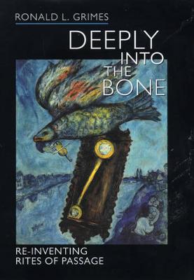 Deeply Into the Bone: Re-Inventing Rites of Passage - Grimes, Ronald L