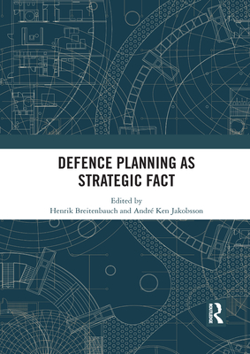 Defence Planning as Strategic Fact - Breitenbauch, Henrik (Editor), and Jakobsson, Andr� Ken (Editor)