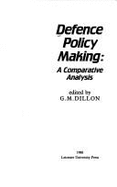 Defence Policy Making: A Comparative Analysis - Dillon, G M (Editor)