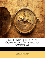 Defensive Exercises: Comprising Wrestling, Boxing, &C