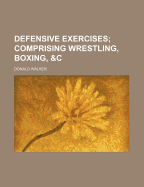 Defensive Exercises: Comprising Wrestling, Boxing, &C