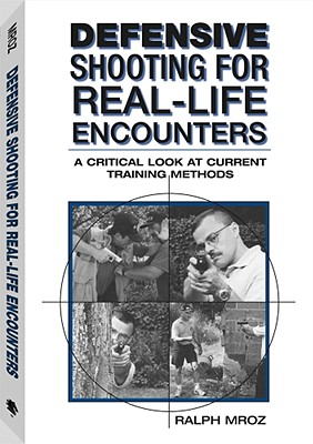 Defensive Shooting for Real-Life Encounters: A Critical Look at Current Training Methods - Mroz, Ralph