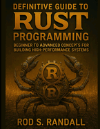 Definitive Guide to Rust Programming: Beginner to Advanced Concepts for Building High-Performance Systems
