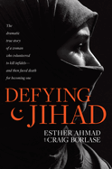 Defying Jihad: The Dramatic True Story of a Woman Who Volunteered to Kill Infidels--And Then Faced Death for Becoming One