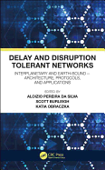 Delay and Disruption Tolerant Networks: Interplanetary and Earth-Bound -- Architecture, Protocols, and Applications