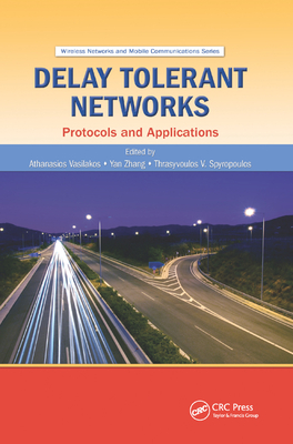 Delay Tolerant Networks: Protocols and Applications - Vasilakos, Athanasios V. (Editor), and Zhang, Yan (Editor), and Spyropoulos, Thrasyvoulos (Editor)