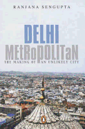 Delhi Metropolitan: The Making of an Unlikely City