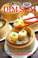 Delicious Dim Sum: A Collection of Simple Chinese Dim Sum Recipes