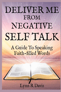 Deliver Me from Negative Self-Talk: A Guide to Speaking Faith-Filled Words