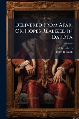 Delivered from Afar, Or, Hopes Realized in Dakota - Roberts, Ralph