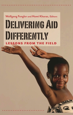 Delivering Aid Differently: Lessons from the Field - Fengler, Wolfgang, Professor (Editor), and Kharas, Homi (Editor)