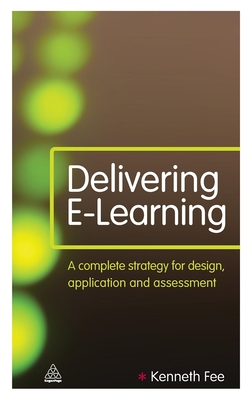 Delivering E-Learning: A Complete Strategy for Design Application and Assessment - Fee, Kenneth