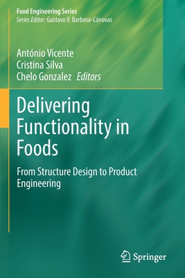 Delivering Functionality in Foods: From Structure Design to Product Engineering - Vicente, Ant�nio (Editor), and Silva, Cristina (Editor), and Gonzalez, Chelo (Editor)