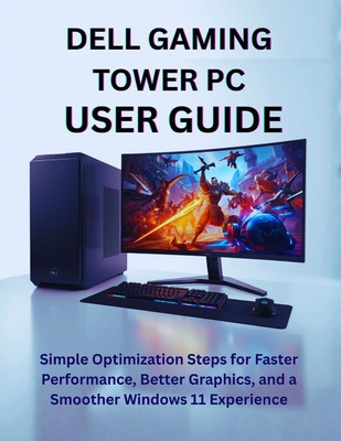 Dell Gaming Tower PC User Guide: Simple Optimization Steps for Faster Performance, Better Graphics, and a Smoother Windows 11 Experience - D Mitchell, Laura