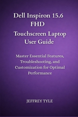 Dell Inspiron 15.6 FHD Touchscreen Laptop User Guide: Master Essential Features, Troubleshooting, and Customization for Optimal Performance - Tyle, Jeffrey
