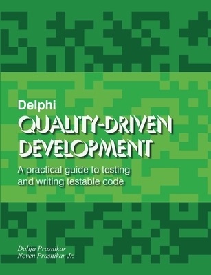 Delphi Quality-Driven Development: A practical guide to testing and writing testable code - Prasnikar, Neven, Jr., and Prasnikar, Dalija