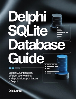 Delphi SQLite Database Guide: Master SQL Integration, Efficient Query Writing, and Application Optimization in Delphi - Liukko, Olle