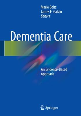 Dementia Care: An Evidence-Based Approach - Boltz, Marie, PhD, RN, Faan (Editor), and Galvin, James E (Editor)