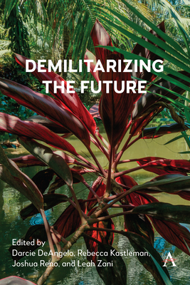 Demilitarizing the Future - Deangelo, Darcie (Editor), and Kastleman, Rebecca (Editor), and Reno, Joshua (Editor)
