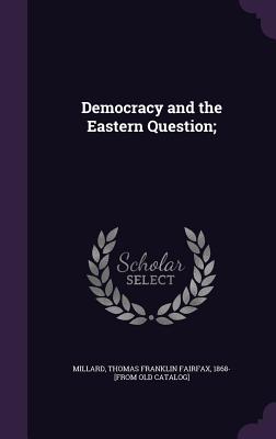Democracy and the Eastern Question; - Millard, Thomas Franklin Fairfax 1868- (Creator)