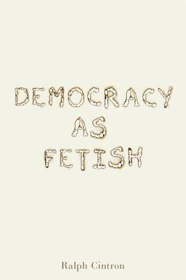 Democracy as Fetish - Cintron, Ralph