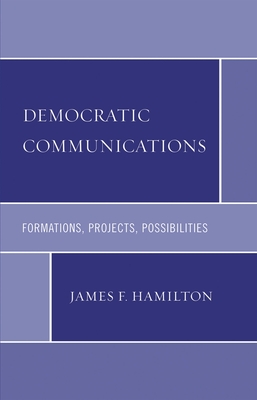Democratic Communications: Formations, Projects, Possibilities - Hamilton, James F