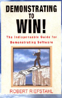 Demonstrating to Win!: The Indispensable Guide for Demonstrating Software - Riefstahl, Robert