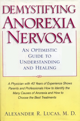 Demystifying Anorexia Nervosa: An Optimistic Guide to Understanding and Healing - Lucas, Alexander R, M.D.