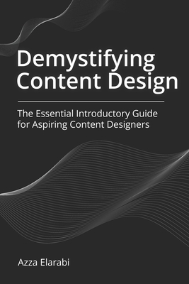 Demystifying Content Design: The Essential Introductory Guide for Aspiring Content Designers - Elarabi, Azza