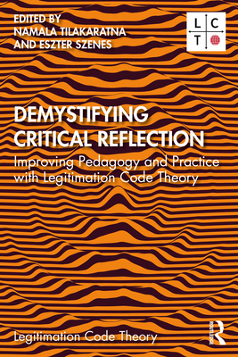 Demystifying Critical Reflection: Improving Pedagogy and Practice with Legitimation Code Theory - Tilakaratna, Namala (Editor), and Szenes, Eszter (Editor)