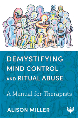 Demystifying Mind Control and Ritual Abuse: A Manual for Therapists - Miller, Alison