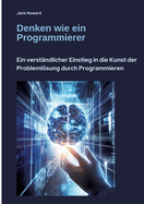 Denken wie ein Programmierer: Ein verst?ndlicher Einstieg in die Kunst der Probleml�sung durch Programmieren