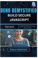 Deno Demystified: Build Secure JavaScript Servers: A beginner's guide to Deno - the modern Node.js alternative - through real-world projects