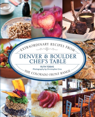Denver & Boulder Chef's Table: Extraordinary Recipes From The Colorado Front Range - Tobias, Ruth, and Cina, Christopher
