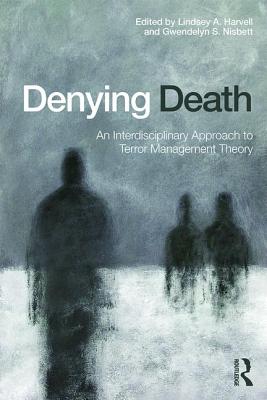 Denying Death: An Interdisciplinary Approach to Terror Management Theory - Harvell, Lindsey A (Editor), and Nisbett, Gwendelyn S (Editor)