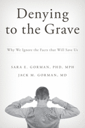 Denying to the Grave: Why We Ignore the Facts That Will Save Us