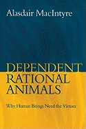 Dependent Rational Animals: Why Human Beings Need the Virtues