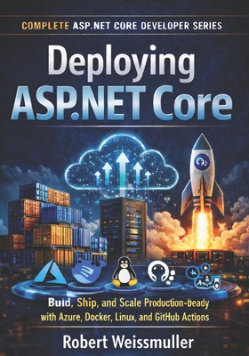 Deploying ASP.NET Core: Build, Ship, and Scale Production-Ready Apps with Azure, Docker, Linux, and GitHub Actions - Weissmuller, Robert