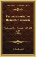 Der Amtsantritt Der Romischen Consuln: Wahrend Der Periode 387-532 D. St (1884)