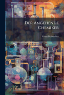 Der Angehende Chemiker: Oder Einleitung In Die Technische Chemie Mit Angabe Der Interessantesten Experimente