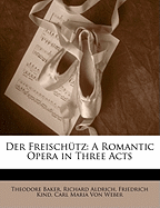 Der Freischutz: A Romantic Opera in Three Acts