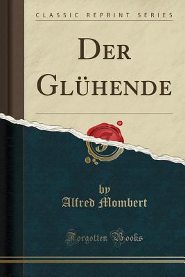 Der Gl?hende (Classic Reprint) - Mombert, Alfred