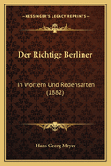 Der Richtige Berliner: In Wortern Und Redensarten (1882)