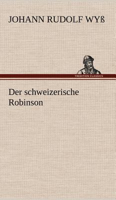 Der Schweizerische Robinson - Wy, Johann Rudolf, and Wyss, Johann Rudolf
