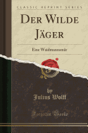 Der Wilde J?ger: Eine Waidmannsm?r (Classic Reprint)
