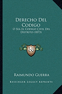 Derecho Del Codigo: O Sea El Codigo Civil Del Distrito (1873)