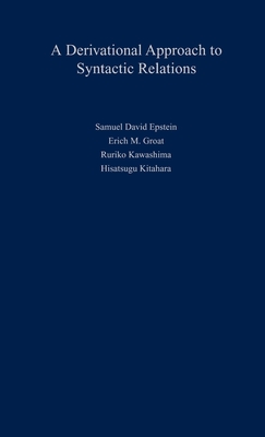 Derivational Approach to Syntactic Relations - Epstein, Samuel D, and Kitahara, Hisatsugu, and Kawashima, Ruriko