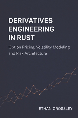 Derivatives Engineering in Rust: Option Pricing, Volatility Modeling, and Risk Architecture - Munrow, Danny (Editor), and Crossley, Ethan