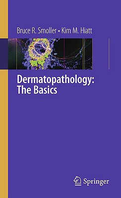 Dermatopathology: The Basics - Smoller, Bruce R, MD, and Hiatt, Kim M